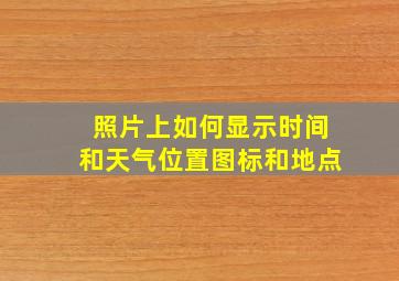 照片上如何显示时间和天气位置图标和地点