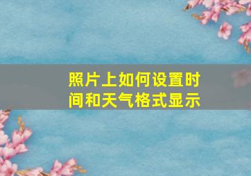 照片上如何设置时间和天气格式显示