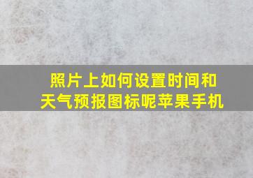 照片上如何设置时间和天气预报图标呢苹果手机