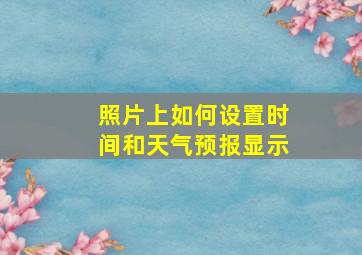 照片上如何设置时间和天气预报显示