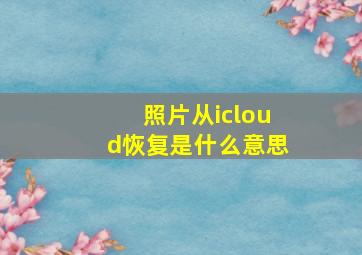 照片从icloud恢复是什么意思