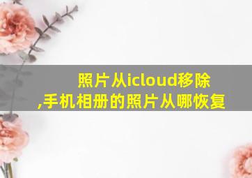 照片从icloud移除,手机相册的照片从哪恢复