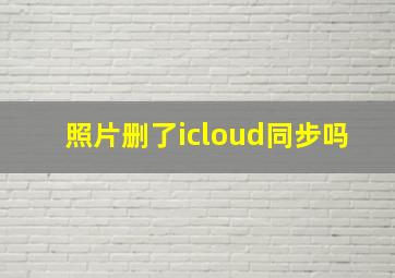 照片删了icloud同步吗