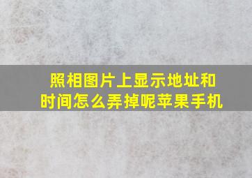 照相图片上显示地址和时间怎么弄掉呢苹果手机