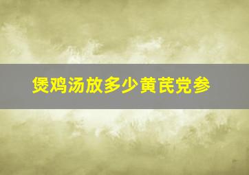 煲鸡汤放多少黄芪党参