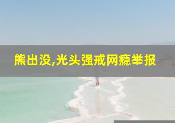 熊出没,光头强戒网瘾举报