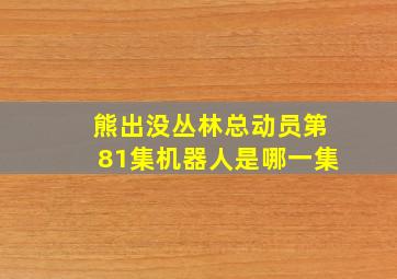 熊出没丛林总动员第81集机器人是哪一集