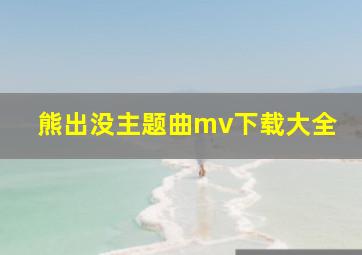 熊出没主题曲mv下载大全