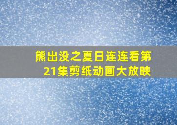 熊出没之夏日连连看第21集剪纸动画大放映