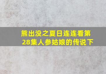 熊出没之夏日连连看第28集人参姑娘的传说下