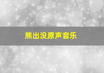 熊出没原声音乐