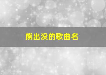 熊出没的歌曲名