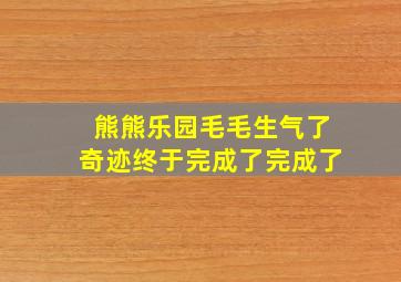 熊熊乐园毛毛生气了奇迹终于完成了完成了