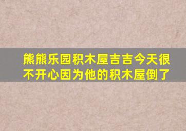 熊熊乐园积木屋吉吉今天很不开心因为他的积木屋倒了