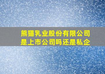 熊猫乳业股份有限公司是上市公司吗还是私企