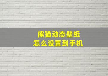 熊猫动态壁纸怎么设置到手机