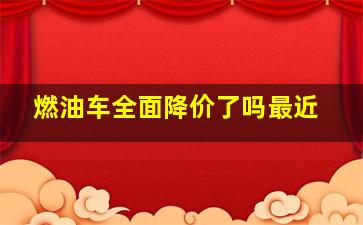 燃油车全面降价了吗最近