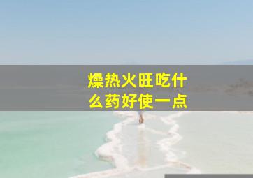 燥热火旺吃什么药好使一点