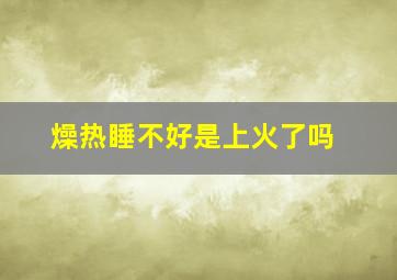 燥热睡不好是上火了吗