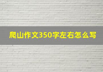 爬山作文350字左右怎么写