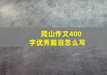 爬山作文400字优秀篇目怎么写