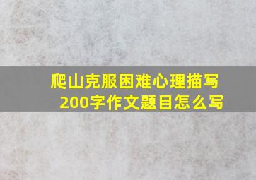 爬山克服困难心理描写200字作文题目怎么写