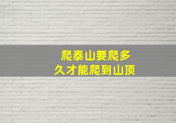 爬泰山要爬多久才能爬到山顶