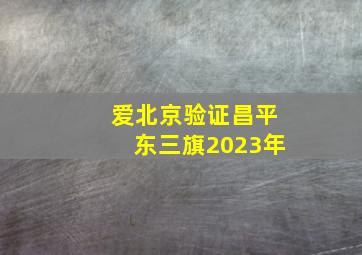 爱北京验证昌平东三旗2023年