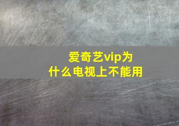 爱奇艺vip为什么电视上不能用