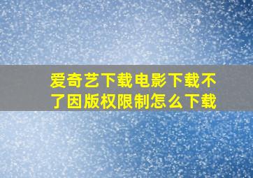 爱奇艺下载电影下载不了因版权限制怎么下载