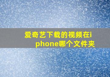 爱奇艺下载的视频在iphone哪个文件夹