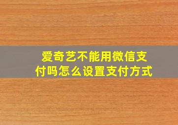 爱奇艺不能用微信支付吗怎么设置支付方式