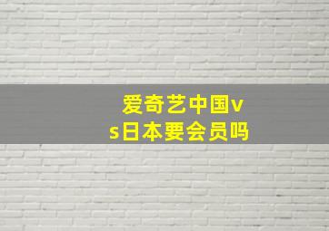 爱奇艺中国vs日本要会员吗