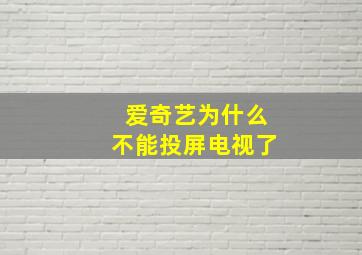 爱奇艺为什么不能投屏电视了