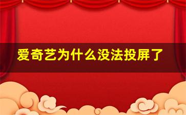 爱奇艺为什么没法投屏了