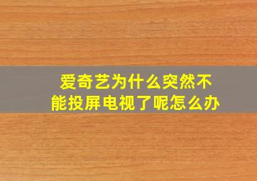 爱奇艺为什么突然不能投屏电视了呢怎么办