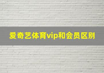 爱奇艺体育vip和会员区别