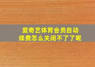 爱奇艺体育会员自动续费怎么关闭不了了呢