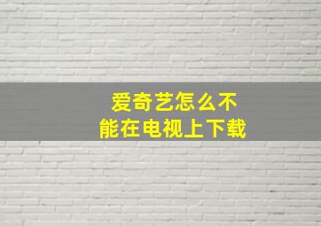 爱奇艺怎么不能在电视上下载