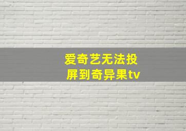 爱奇艺无法投屏到奇异果tv