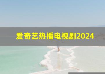 爱奇艺热播电视剧2024