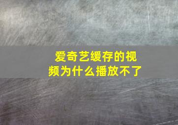 爱奇艺缓存的视频为什么播放不了