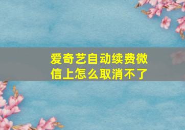 爱奇艺自动续费微信上怎么取消不了