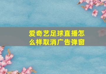 爱奇艺足球直播怎么样取消广告弹窗