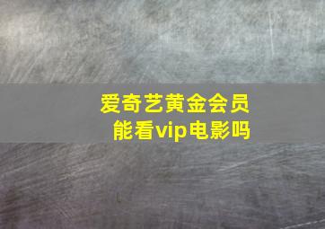 爱奇艺黄金会员能看vip电影吗