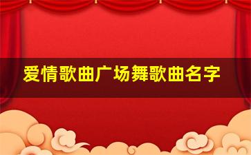 爱情歌曲广场舞歌曲名字