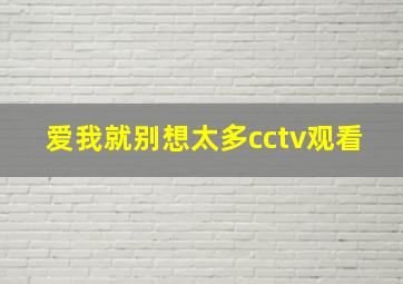 爱我就别想太多cctv观看