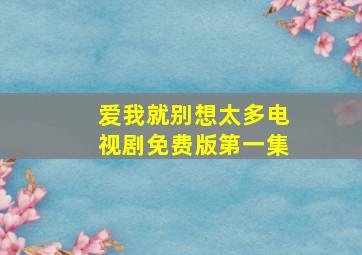 爱我就别想太多电视剧免费版第一集