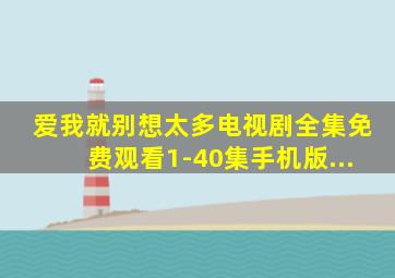 爱我就别想太多电视剧全集免费观看1-40集手机版...