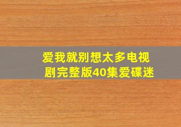 爱我就别想太多电视剧完整版40集爱碟迷